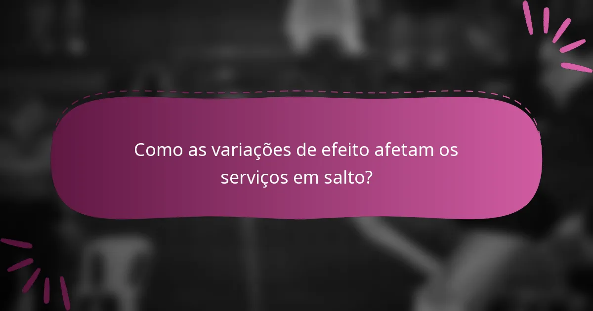 Como as variações de efeito afetam os serviços em salto?