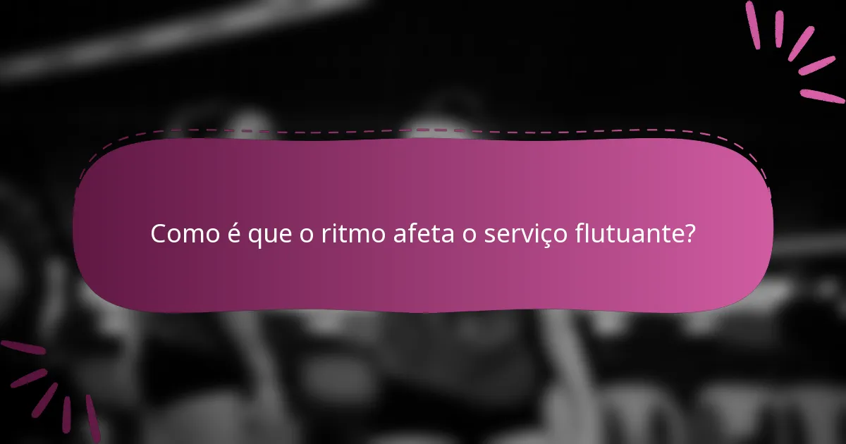 Como é que o ritmo afeta o serviço flutuante?