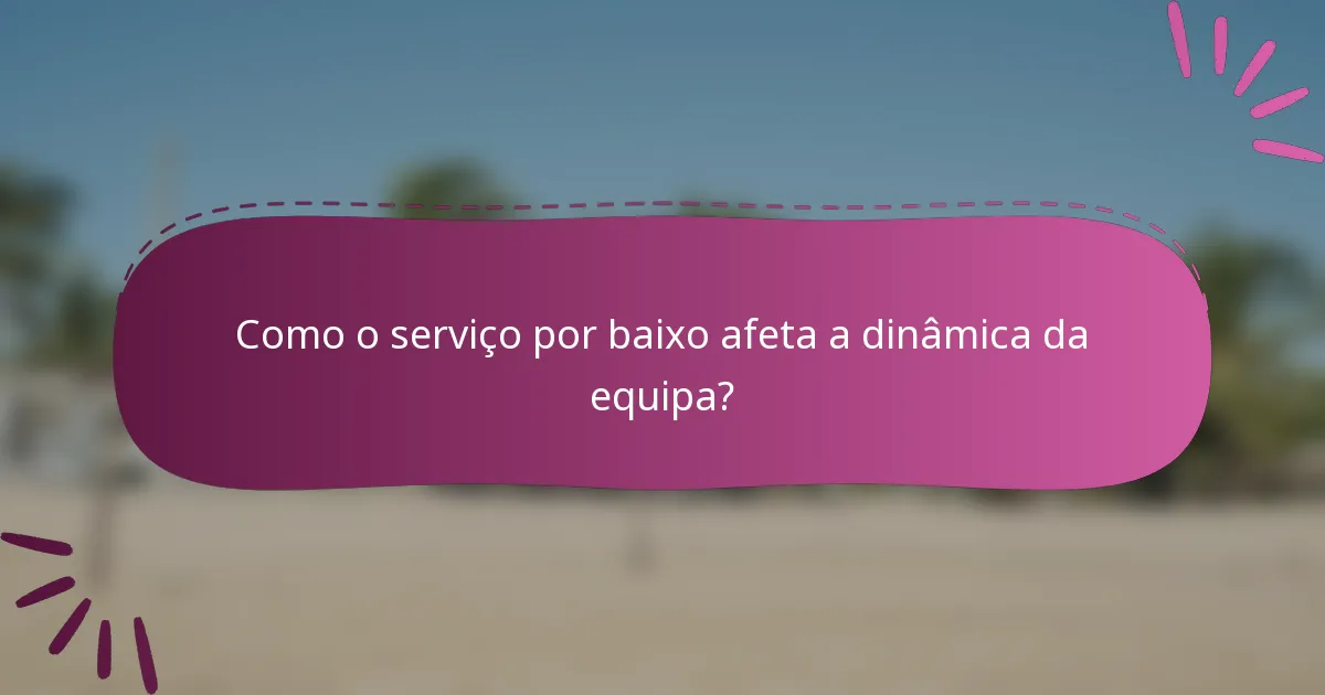 Como o serviço por baixo afeta a dinâmica da equipa?