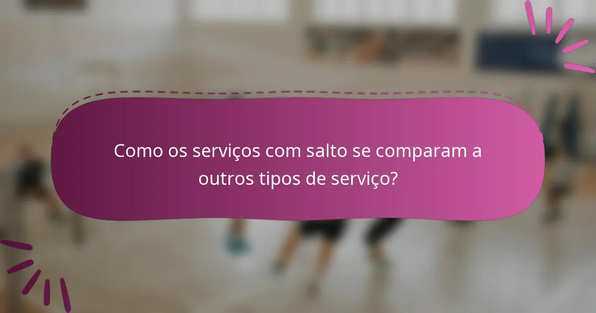 Como os serviços com salto se comparam a outros tipos de serviço?