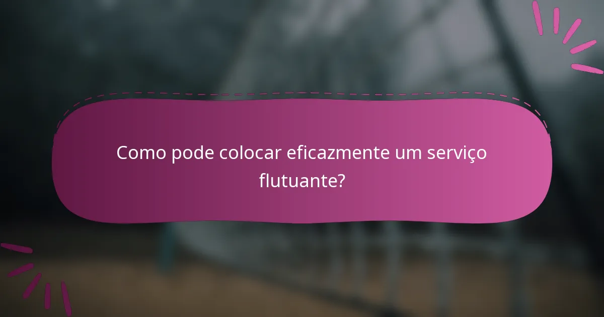 Como pode colocar eficazmente um serviço flutuante?