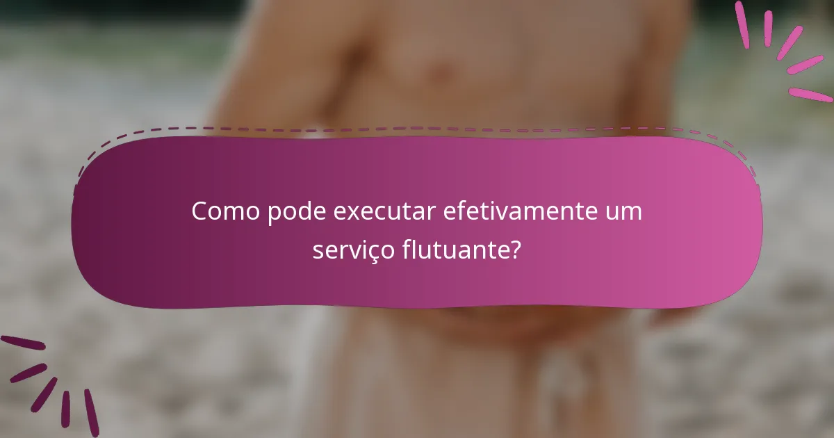 Como pode executar efetivamente um serviço flutuante?