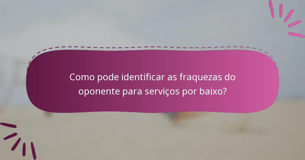 Como pode identificar as fraquezas do oponente para serviços por baixo?