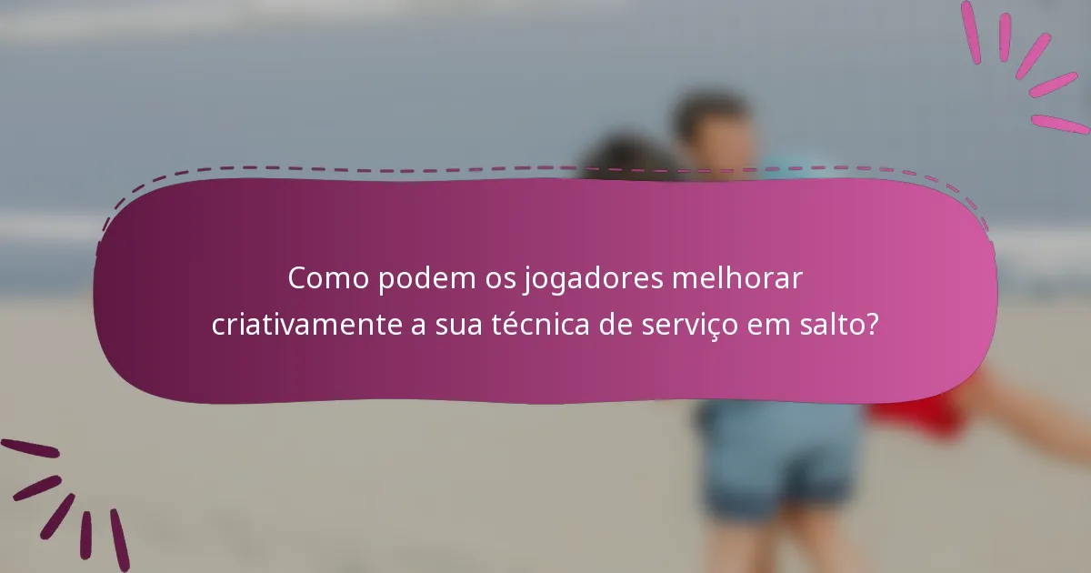 Como podem os jogadores melhorar criativamente a sua técnica de serviço em salto?
