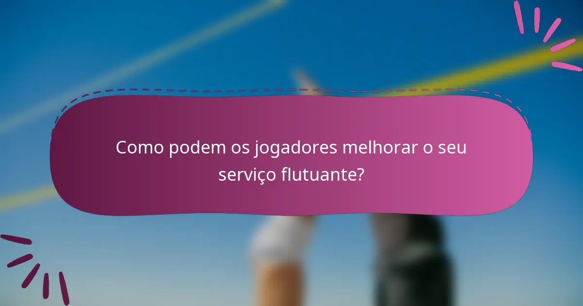 Como podem os jogadores melhorar o seu serviço flutuante?