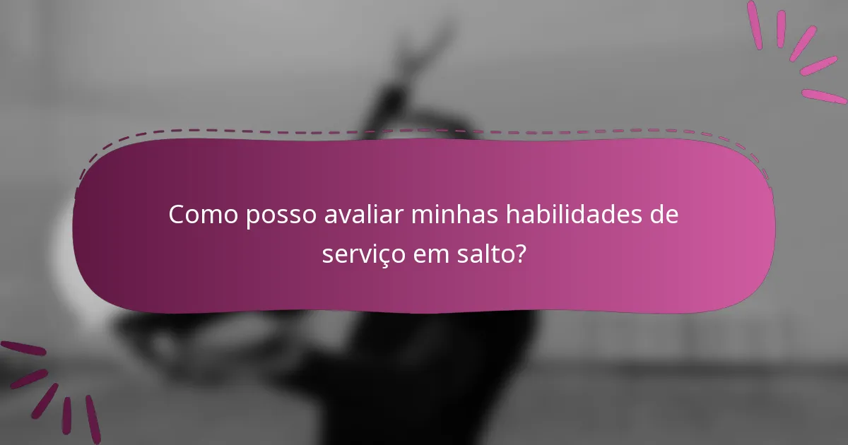 Como posso avaliar minhas habilidades de serviço em salto?