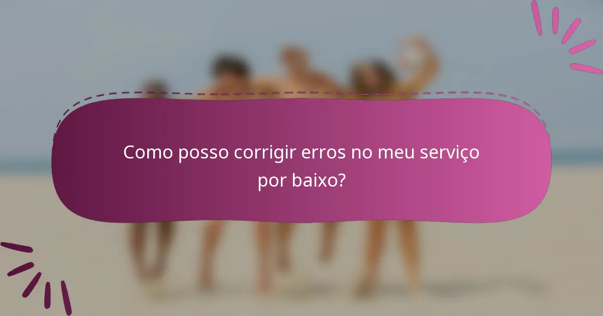Como posso corrigir erros no meu serviço por baixo?