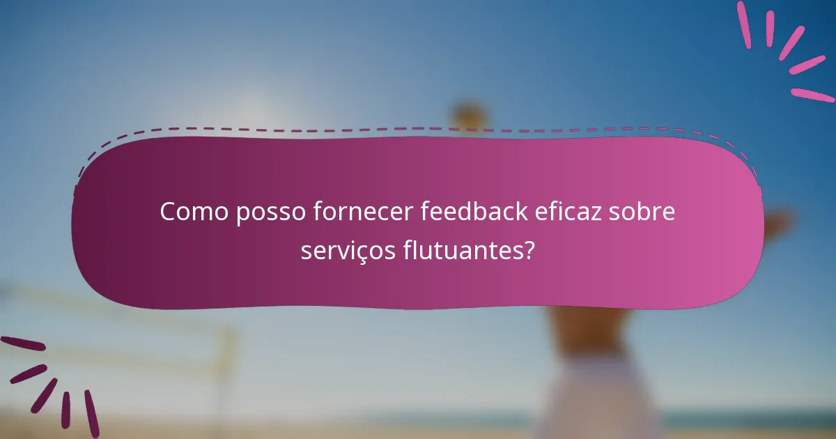 Como posso fornecer feedback eficaz sobre serviços flutuantes?
