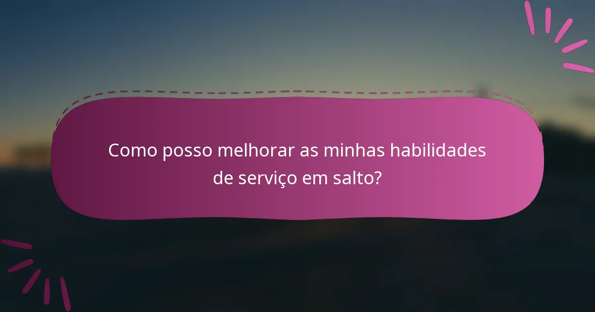 Como posso melhorar as minhas habilidades de serviço em salto?