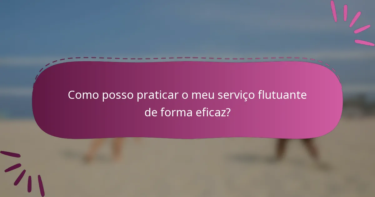 Como posso praticar o meu serviço flutuante de forma eficaz?