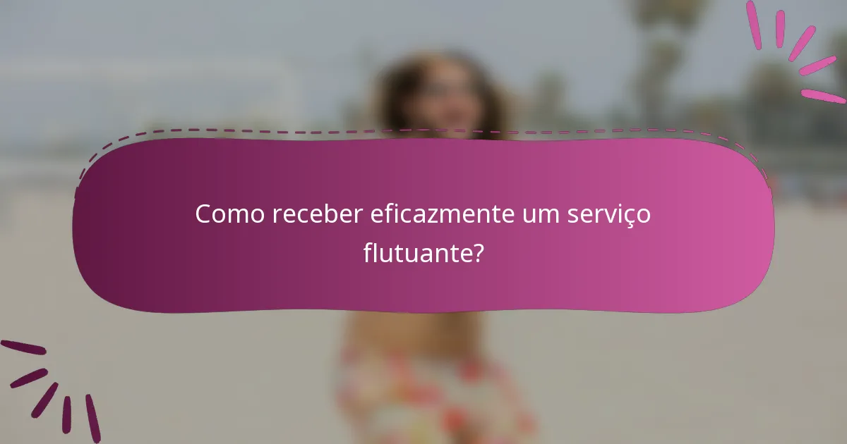 Como receber eficazmente um serviço flutuante?