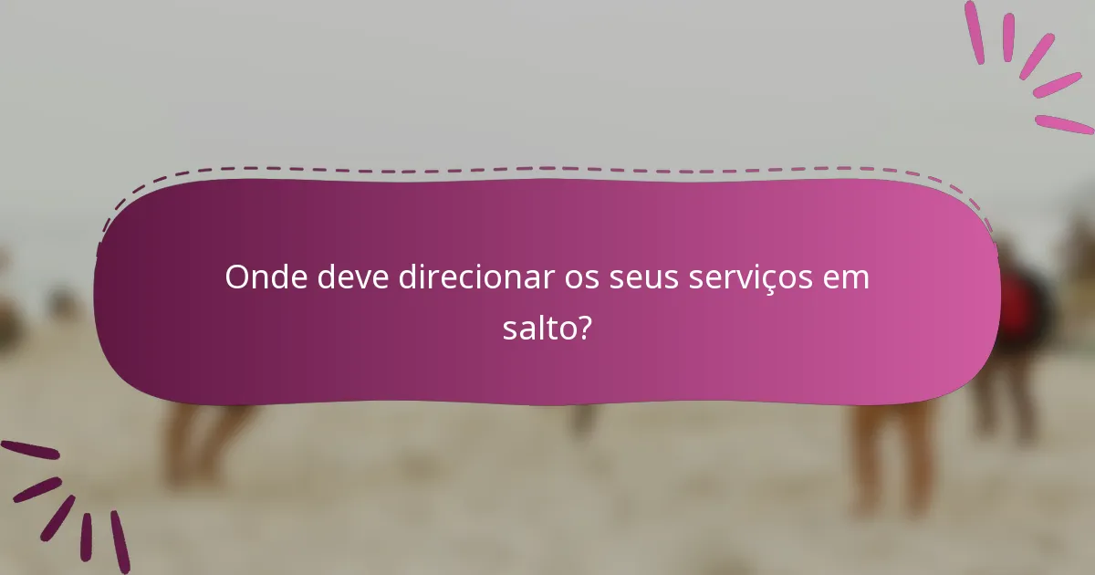 Onde deve direcionar os seus serviços em salto?