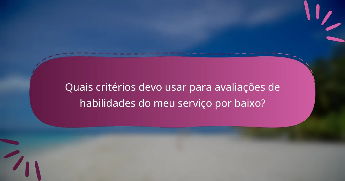 Quais critérios devo usar para avaliações de habilidades do meu serviço por baixo?