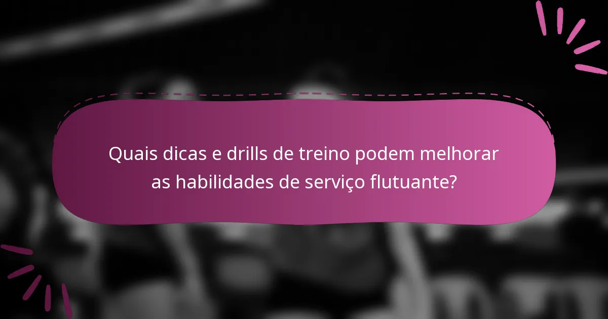 Quais dicas e drills de treino podem melhorar as habilidades de serviço flutuante?