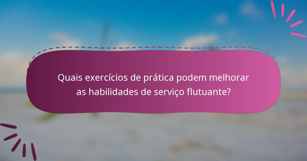 Quais exercícios de prática podem melhorar as habilidades de serviço flutuante?