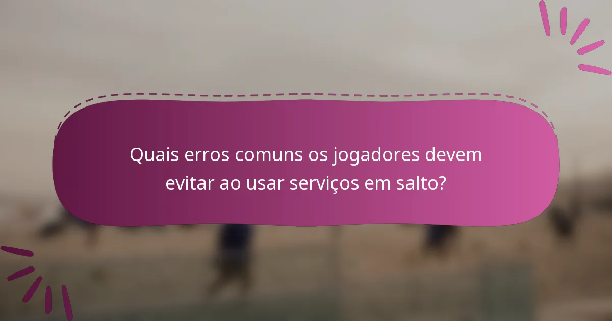 Quais erros comuns os jogadores devem evitar ao usar serviços em salto?