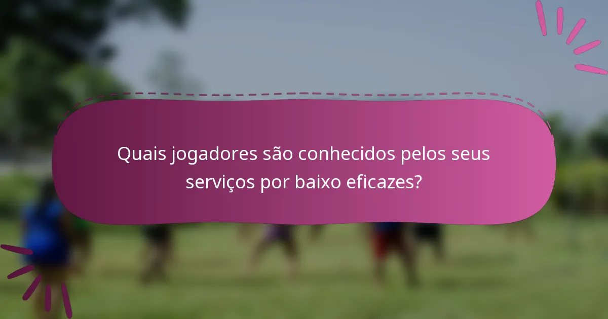 Quais jogadores são conhecidos pelos seus serviços por baixo eficazes?