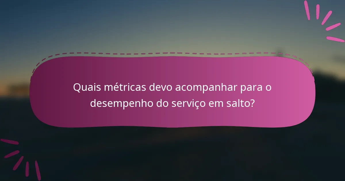 Quais métricas devo acompanhar para o desempenho do serviço em salto?