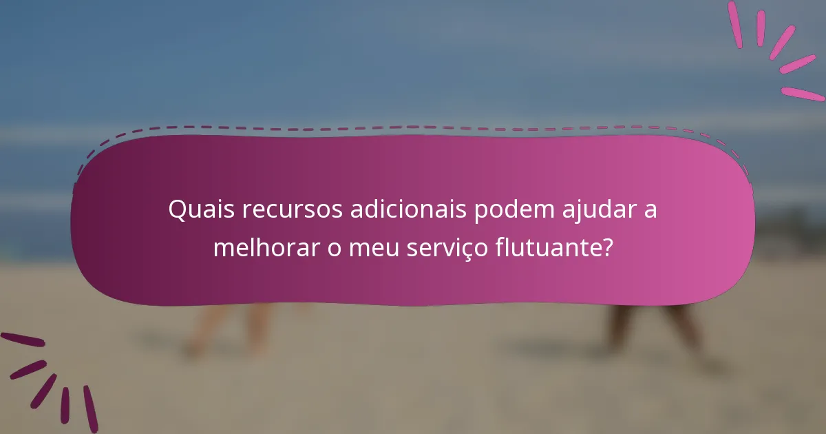 Quais recursos adicionais podem ajudar a melhorar o meu serviço flutuante?