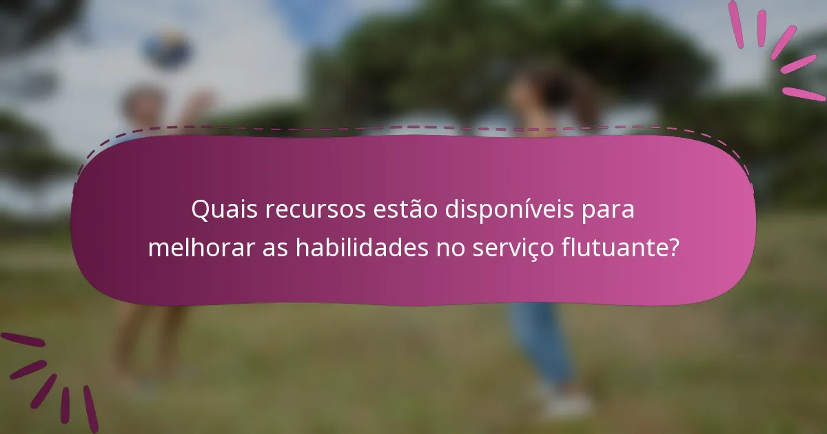 Quais recursos estão disponíveis para melhorar as habilidades no serviço flutuante?