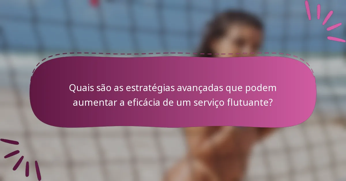 Quais são as estratégias avançadas que podem aumentar a eficácia de um serviço flutuante?