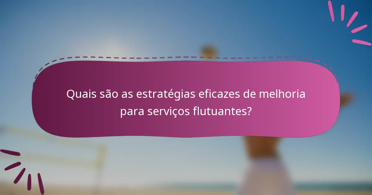 Quais são as estratégias eficazes de melhoria para serviços flutuantes?