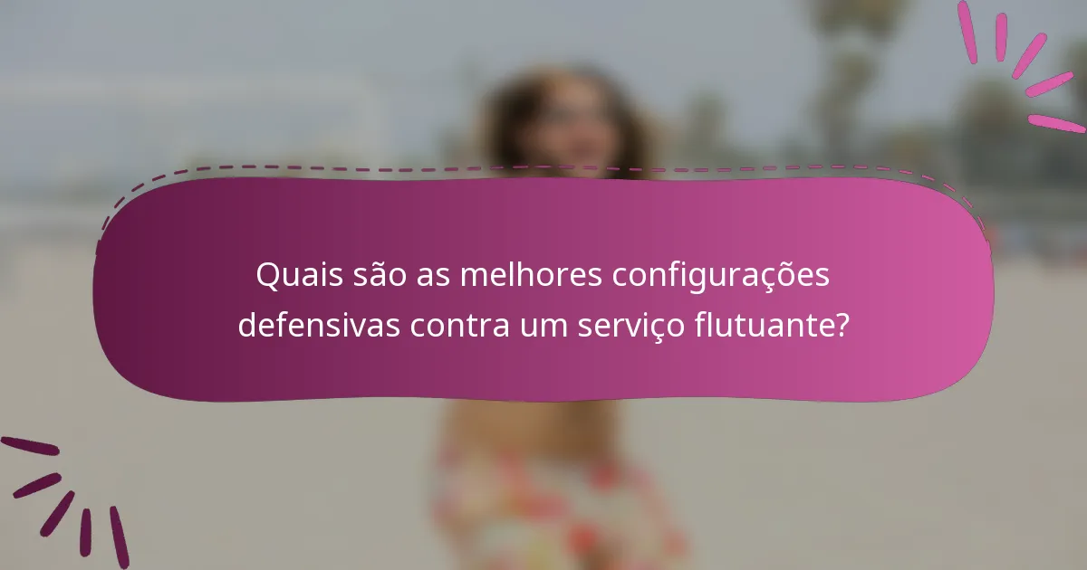 Quais são as melhores configurações defensivas contra um serviço flutuante?