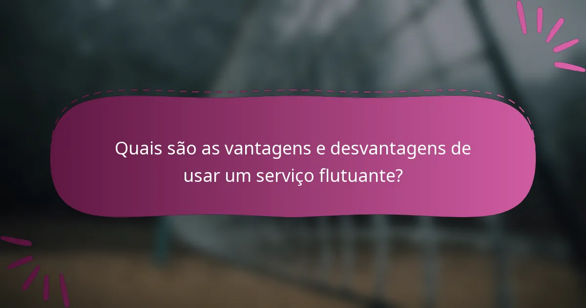 Quais são as vantagens e desvantagens de usar um serviço flutuante?