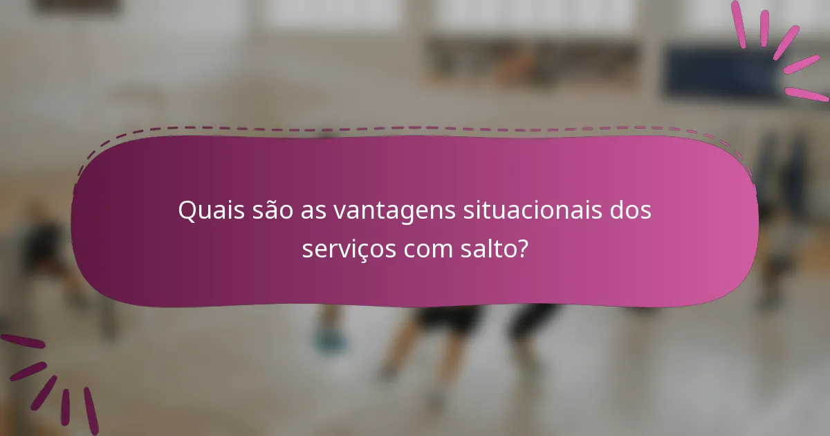 Quais são as vantagens situacionais dos serviços com salto?