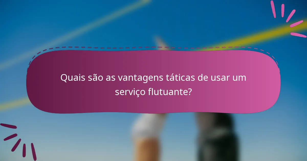 Quais são as vantagens táticas de usar um serviço flutuante?
