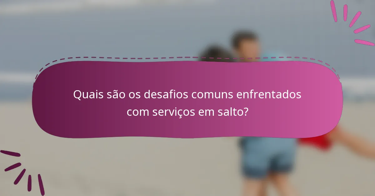 Quais são os desafios comuns enfrentados com serviços em salto?