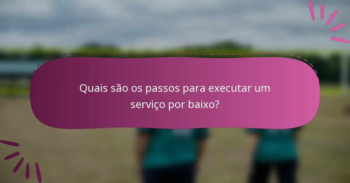 Quais são os passos para executar um serviço por baixo?