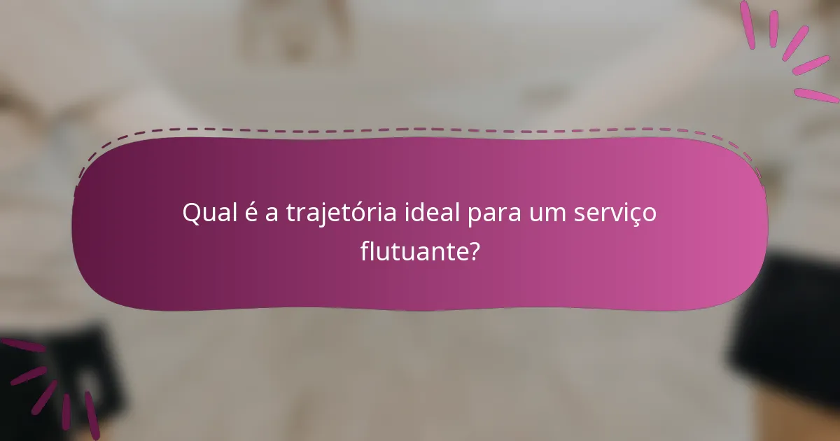 Qual é a trajetória ideal para um serviço flutuante?
