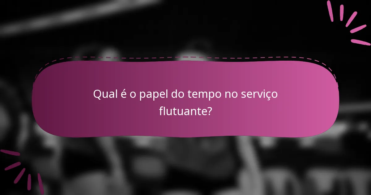 Qual é o papel do tempo no serviço flutuante?