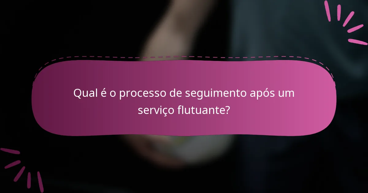 Qual é o processo de seguimento após um serviço flutuante?