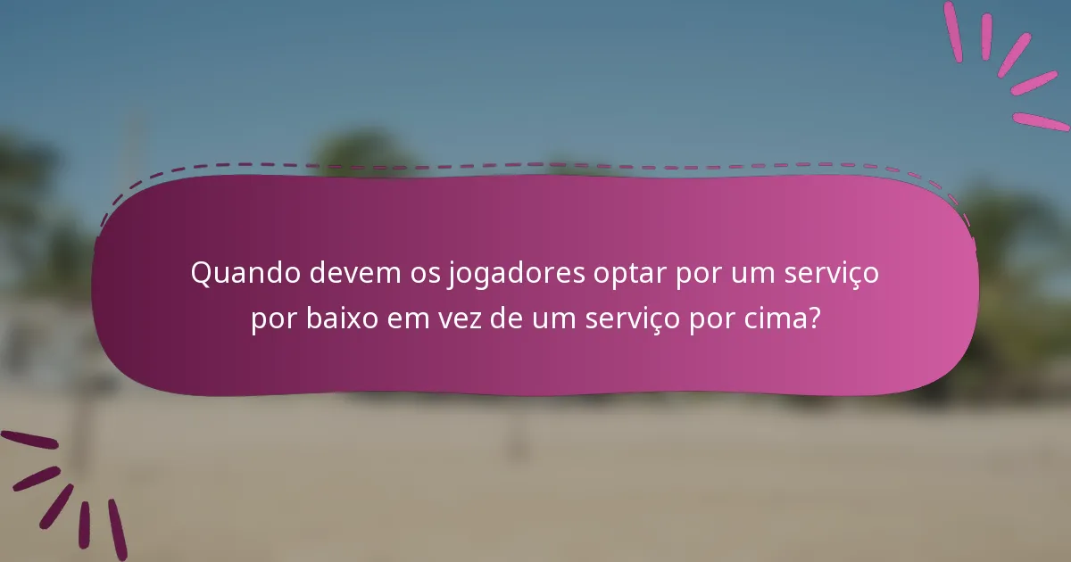 Quando devem os jogadores optar por um serviço por baixo em vez de um serviço por cima?