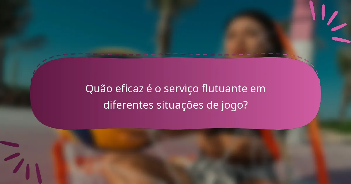 Quão eficaz é o serviço flutuante em diferentes situações de jogo?