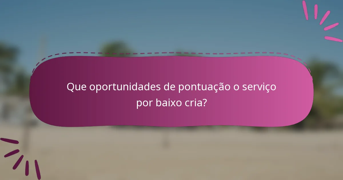 Que oportunidades de pontuação o serviço por baixo cria?